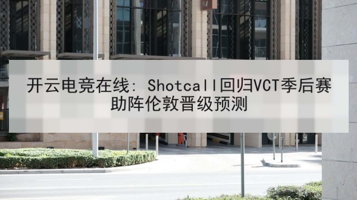 开云电竞在线: Shotcall回归VCT季后赛助阵伦敦晋级预测 开云电竞在线: Shotcall回归VCT季后赛助阵伦敦晋级预测