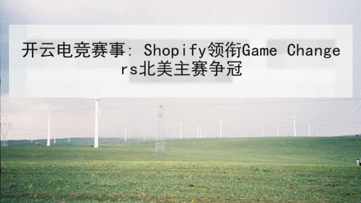开云电竞赛事: Shopify领衔Game Changers北美主赛争冠 开云电竞赛事: Shopify领衔Game Changers北美主赛争冠