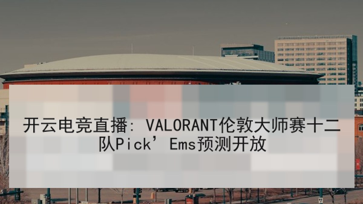 开云电竞直播: VALORANT伦敦大师赛十二队Pick’Ems预测开放 开云电竞直播: VALORANT伦敦大师赛十二队Pick’Ems预测开放