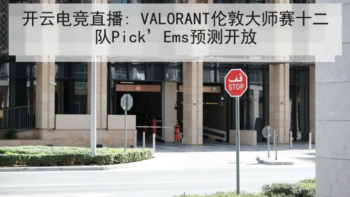 开云电竞直播: VALORANT伦敦大师赛十二队Pick’Ems预测开放