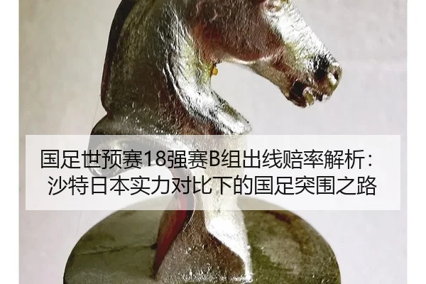 国足世预赛18强赛B组出线赔率解析：沙特日本实力对比下的国足突围之路