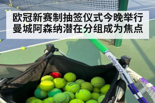 欧冠新赛制抽签仪式今晚举行 曼城阿森纳潜在分组成为焦点