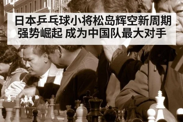 日本乒乓球小将松岛辉空新周期强势崛起 成为中国队最大对手