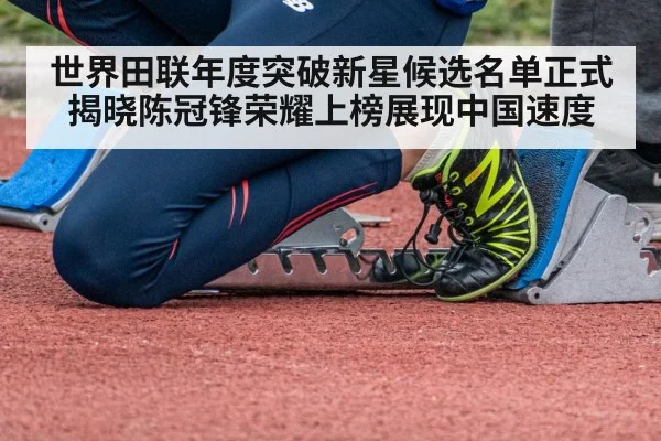 世界田联年度突破新星候选名单正式揭晓陈冠锋荣耀上榜展现中国速度