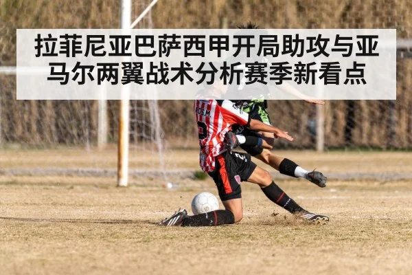 拉菲尼亚巴萨西甲开局助攻与亚马尔两翼战术分析赛季新看点