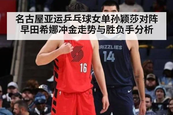 名古屋亚运乒乓球女单孙颖莎对阵早田希娜冲金走势与胜负手分析